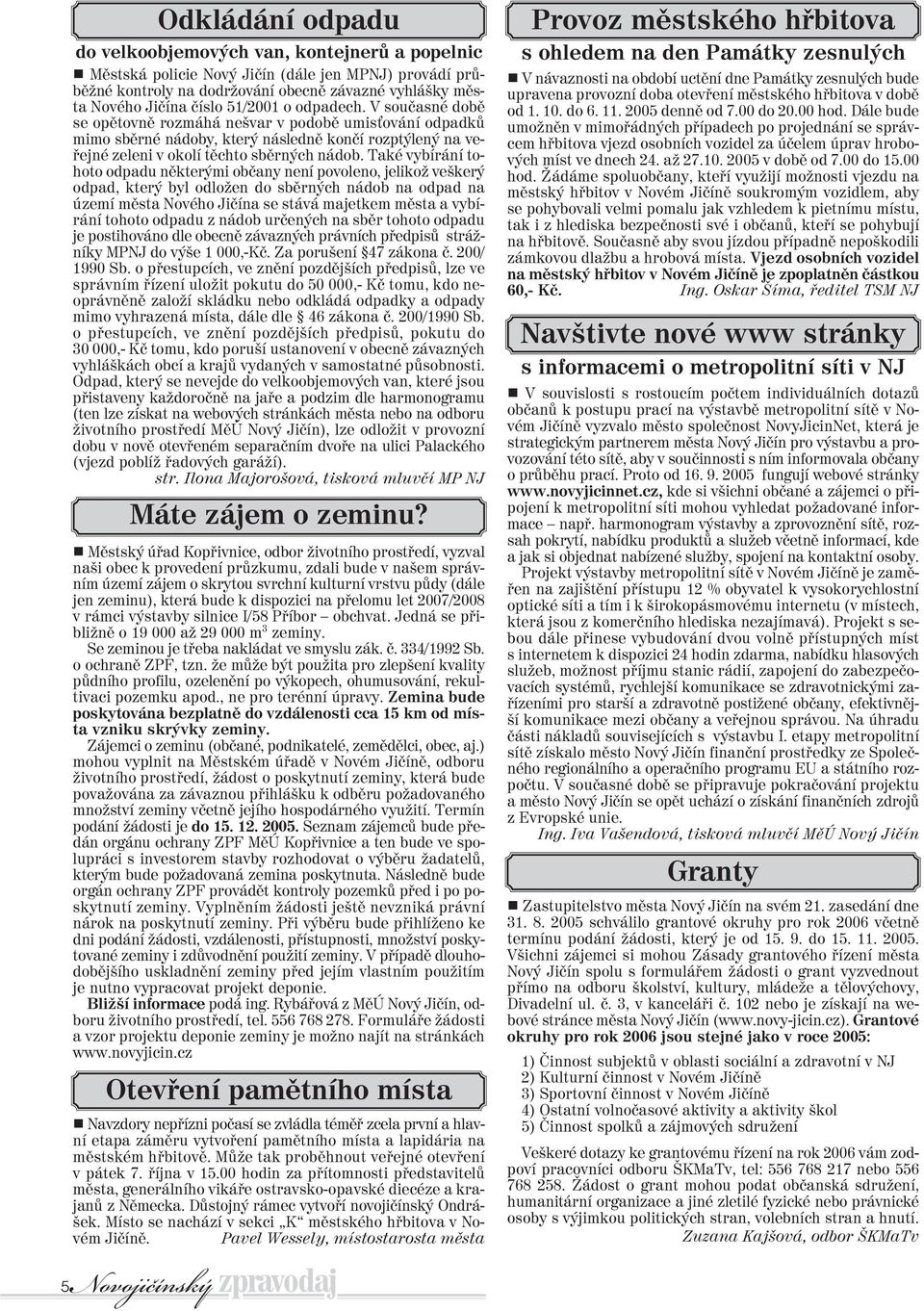 Také vybírání tohoto odpadu nìkterými obèany není povoleno, jelikož veškerý odpad, který byl odložen do sbìrných nádob na odpad na území mìsta Nového Jièína se stává majetkem mìsta a vybírání tohoto