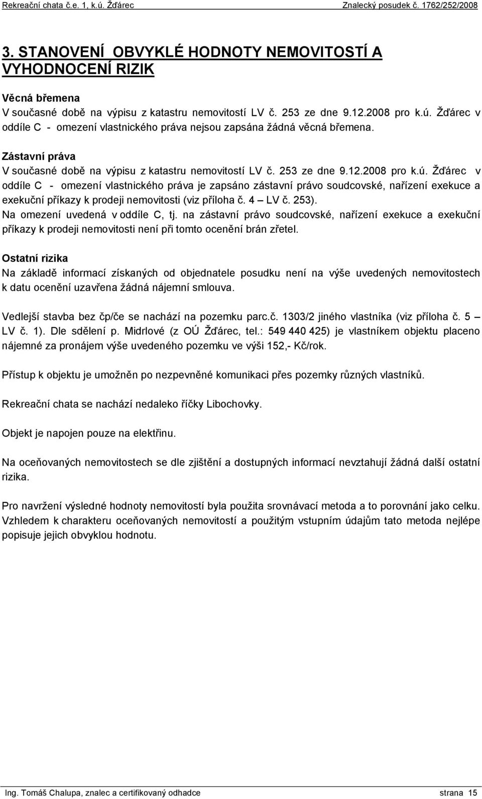 Žďárec v oddíle C - omezení vlastnického práva je zapsáno zástavní právo soudcovské, nařízení exekuce a exekuční příkazy k prodeji nemovitosti (viz příloha č. 4 LV č. 253).