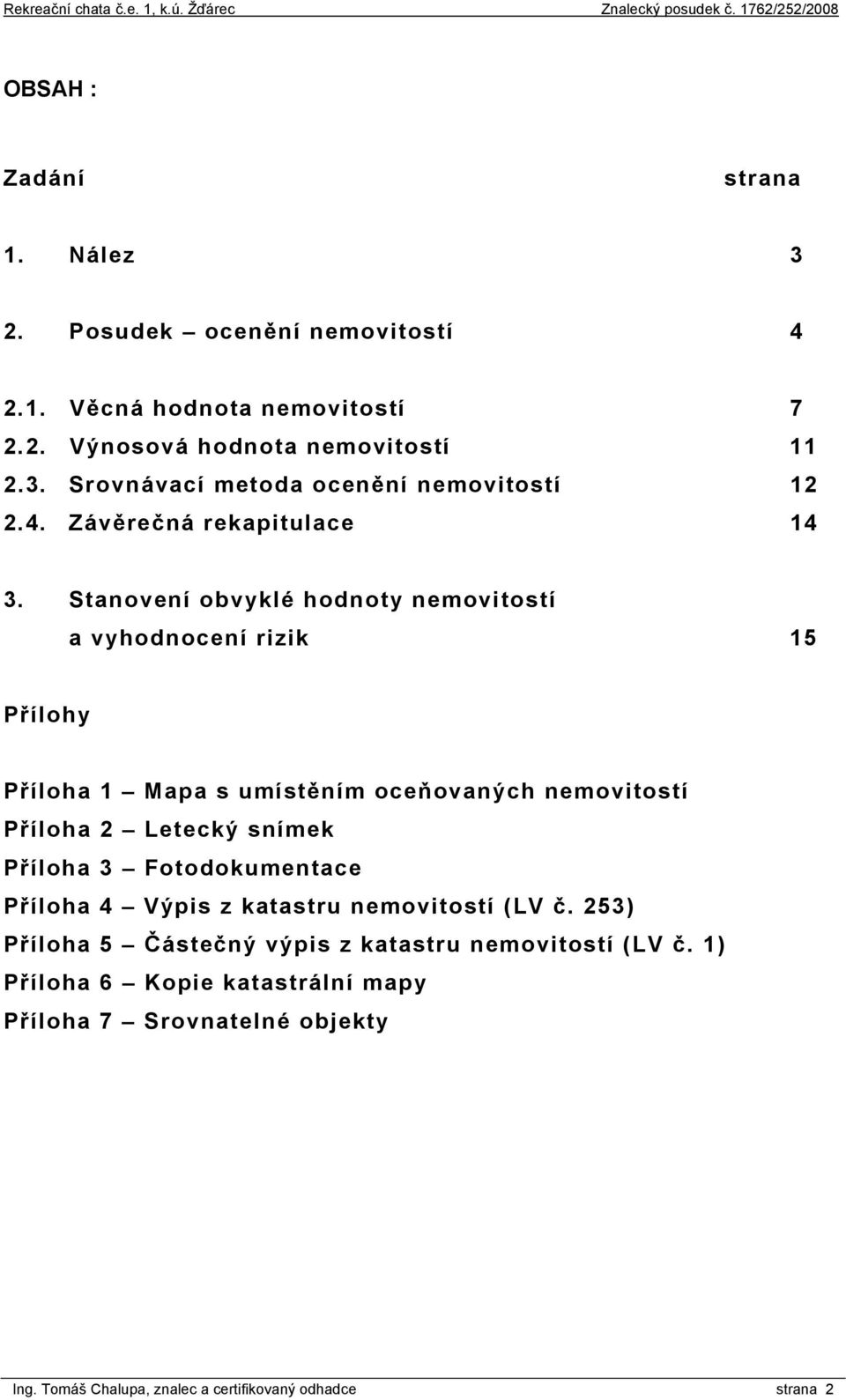 Stanovení obvyklé hodnoty nemovitostí a vyhodnocení rizik 15 Přílohy Příloha 1 Mapa s umístěním oceňovaných nemovitostí Příloha 2 Letecký snímek Příloha 3