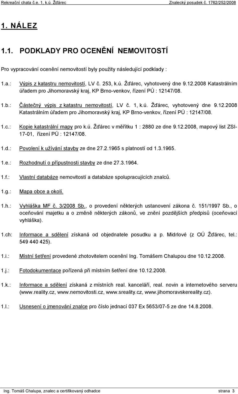 ú. Žďárec v měřítku 1 : 2880 ze dne 9.12.2008, mapový list ZSI- 17-01, řízení PÚ : 12147/08. 1.d.: Povolení k užívání stavby ze dne 27.2.1965 s platností od 1.3.1965. 1.e.: Rozhodnutí o přípustnosti stavby ze dne 27.