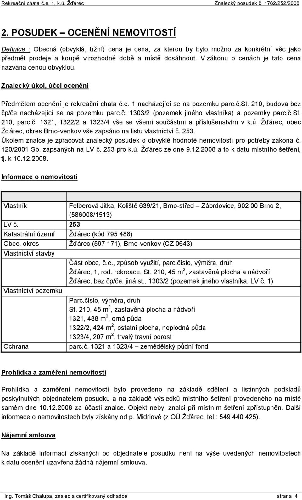 210, budova bez čp/če nacházející se na pozemku parc.č. 1303/2 (pozemek jiného vlastníka) a pozemky parc.č.st. 210, parc.č. 1321, 1322/2 a 1323/4 vše se všemi součástmi a příslušenstvím v k.ú.