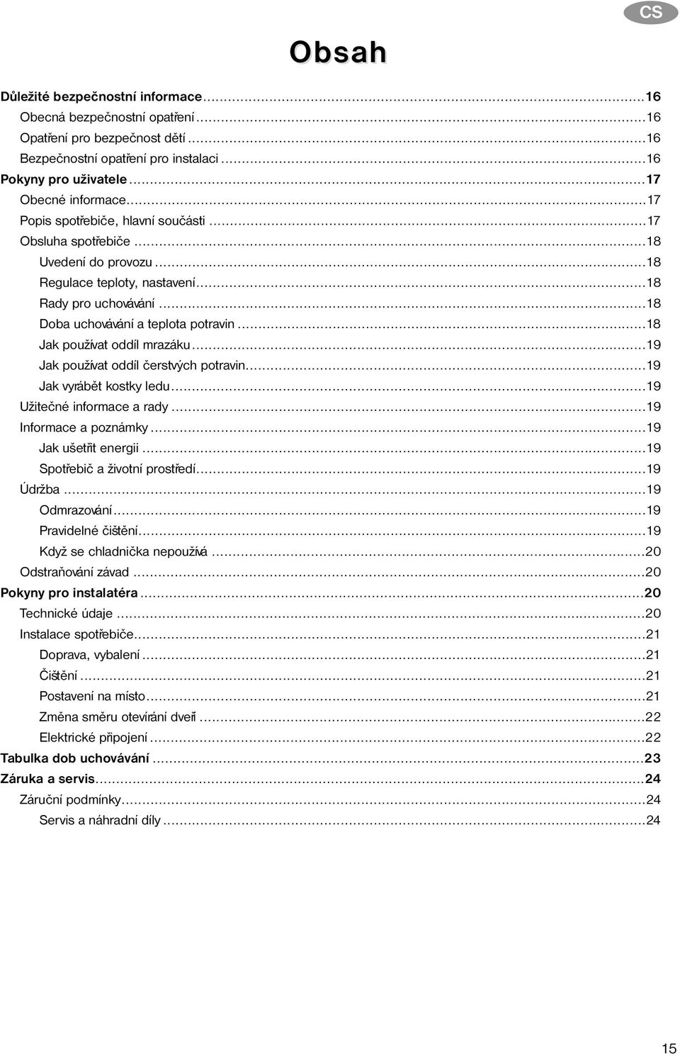 ..18 Jak používat oddíl mrazáku...19 Jak používat oddíl èerstvých potravin...19 Jak vyrábìt kostky ledu...19 Užiteèné informace a rady...19 Informace a poznámky...19 Jak ušetøit energii.