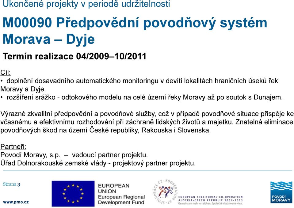 Výrazné zkvalitní předpovědní a povodňové služby, což v případě povodňové situace přispěje ke včasnému a efektivnímu rozhodování při záchraně lidských životů a majetku.