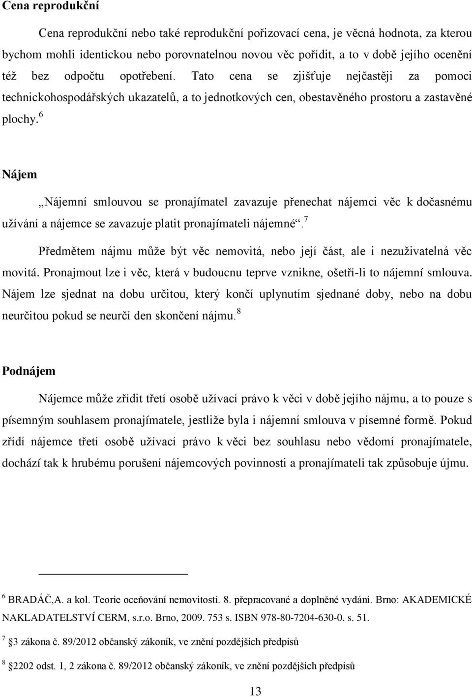 6 Nájem Nájemní smlouvou se pronajímatel zavazuje přenechat nájemci věc k dočasnému uţívání a nájemce se zavazuje platit pronajímateli nájemné.