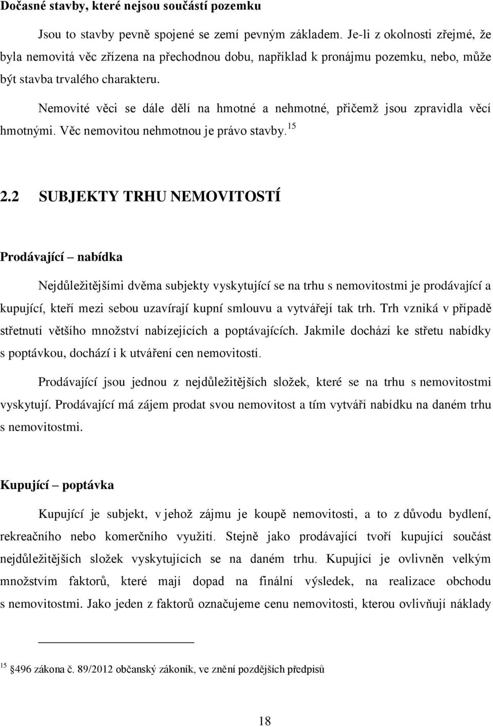 Nemovité věci se dále dělí na hmotné a nehmotné, přičemţ jsou zpravidla věcí hmotnými. Věc nemovitou nehmotnou je právo stavby. 15 2.