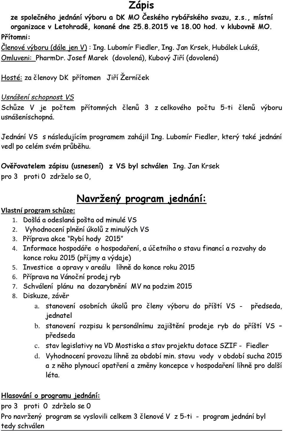 Josef Marek (dovolená), Kubový Jiří (dovolená) Hosté: za členovy DK přítomen Jiří Žerníček Usnášení schopnost VS Schůze V je počtem přítomných členů 3 z celkového počtu 5-ti členů výboru