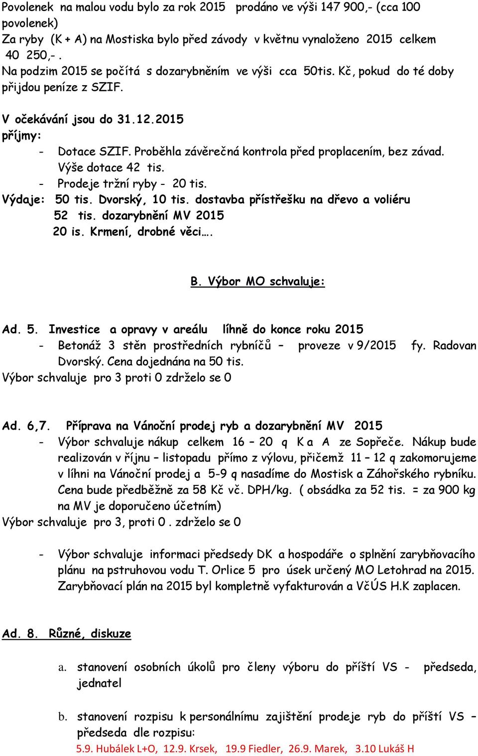 Proběhla závěrečná kontrola před proplacením, bez závad. Výše dotace 42 tis. - Prodeje tržní ryby - 20 tis. Výdaje: 50 tis. Dvorský, 10 tis. dostavba přístřešku na dřevo a voliéru 52 tis.