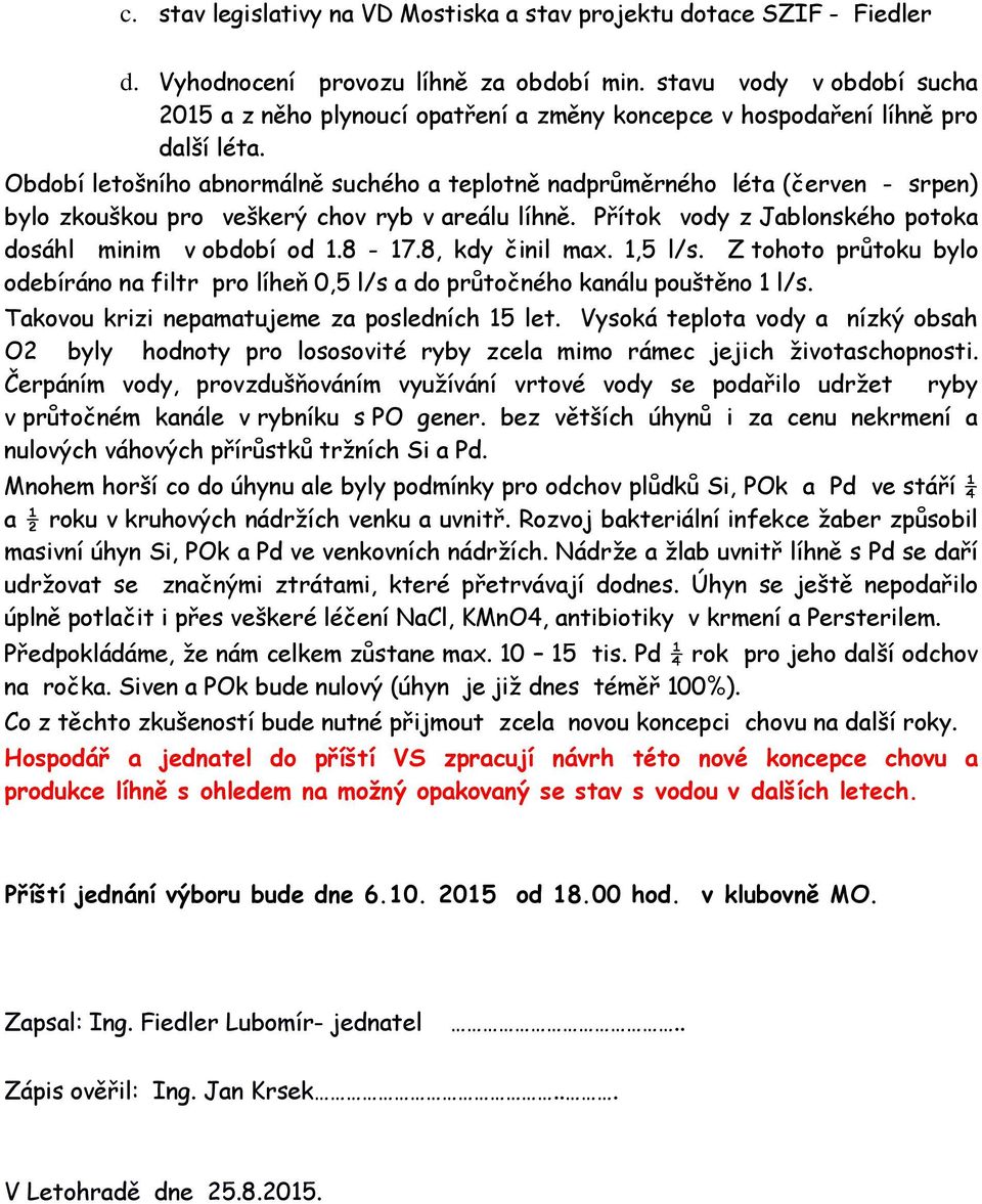 Období letošního abnormálně suchého a teplotně nadprůměrného léta (červen - srpen) bylo zkouškou pro veškerý chov ryb v areálu líhně. Přítok vody z Jablonského potoka dosáhl minim v období od 1.8-17.