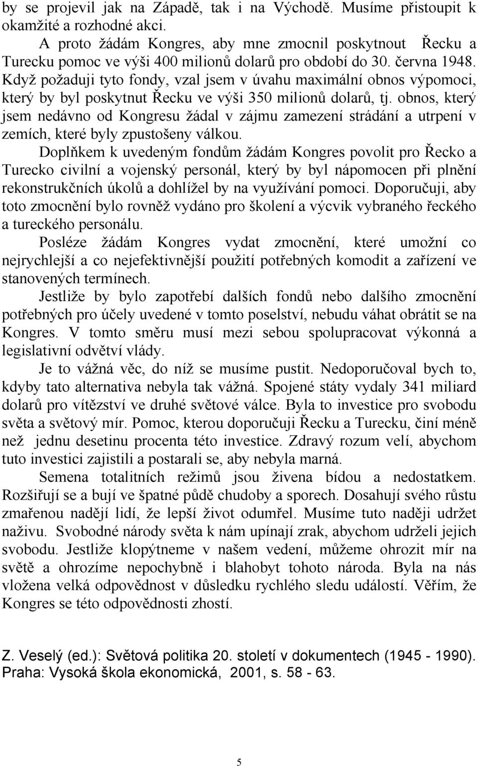 Když požaduji tyto fondy, vzal jsem v úvahu maximální obnos výpomoci, který by byl poskytnut Řecku ve výši 350 milionů dolarů, tj.