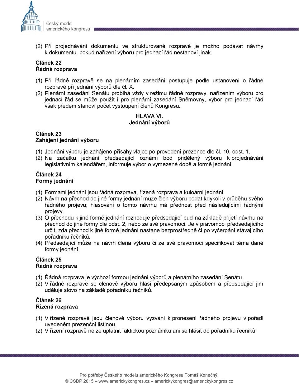 (2) Plenární zasedání Senátu probíhá vždy v režimu řádné rozpravy, nařízením výboru pro jednací řád se může použít i pro plenární zasedání Sněmovny, výbor pro jednací řád však předem stanoví počet