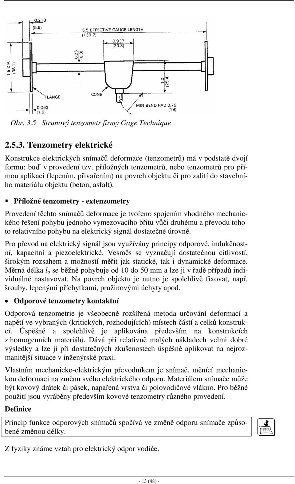 Příložné tenzometry - extenzometry Provedení těchto snímačů deformace je tvořeno spojením vhodného mechanického řešení pohybu jednoho vymezovacího břitu vůči druhému a převodu tohoto relativního