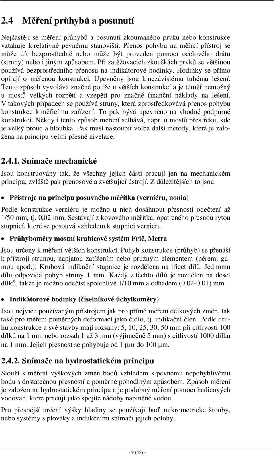 Při zatěžovacích zkouškách prvků se většinou používá bezprostředního přenosu na indikátorové hodinky. Hodinky se přímo opírají o měřenou konstrukci. Upevněny jsou k nezávislému tuhému lešení.