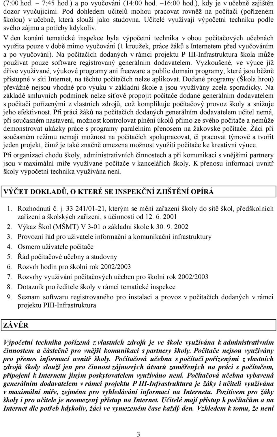 V den konání tematické inspekce byla výpočetní technika v obou počítačových učebnách využita pouze v době mimo vyučování (1 kroužek, práce žáků s Internetem před vyučováním a po vyučování).