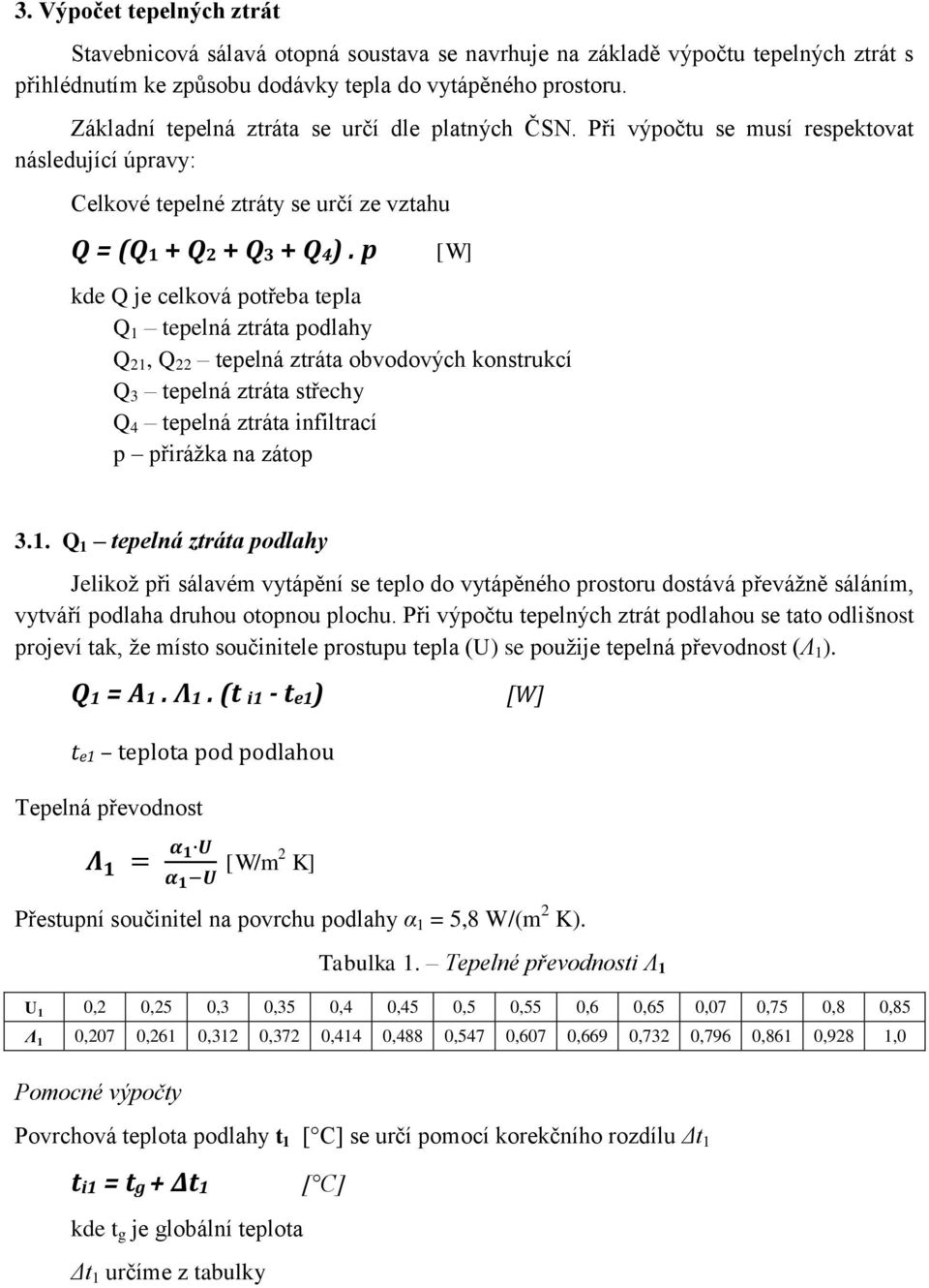 p [W] kde Q je celková potřeba tepla Q 1 tepelná ztráta podlahy Q 21, Q 22 tepelná ztráta obvodových konstrukcí Q 3 tepelná ztráta střechy Q 4 tepelná ztráta infiltrací p přirážka na zátop 3.1. Q 1 tepelná ztráta podlahy Jelikož při sálavém vytápění se teplo do vytápěného prostoru dostává převážně sáláním, vytváří podlaha druhou otopnou plochu.