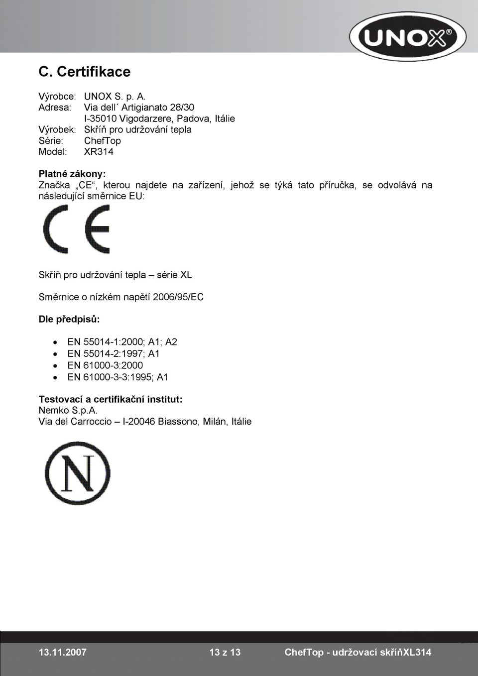 Značka CE, kterou najdete na zařízení, jehož se týká tato příručka, se odvolává na následující směrnice EU: Skříň pro udržování tepla série XL Směrnice