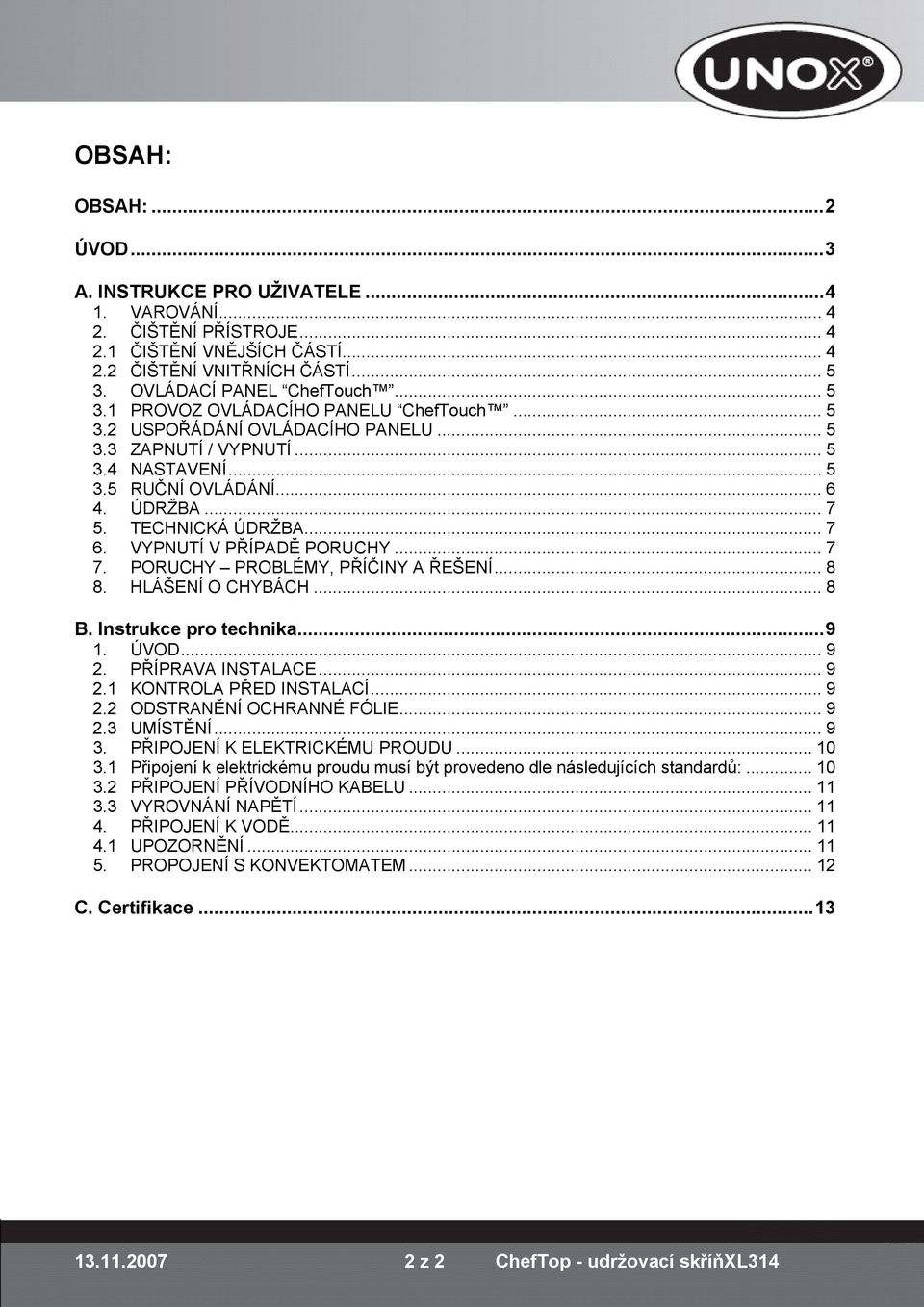 VYPNUTÍ V PŘÍPADĚ PORUCHY... 7 7. PORUCHY PROBLÉMY, PŘÍČINY A ŘEŠENÍ... 8 8. HLÁŠENÍ O CHYBÁCH... 8 B. Instrukce pro technika... 9 1. ÚVOD... 9 2. PŘÍPRAVA INSTALACE... 9 2.1 KONTROLA PŘED INSTALACÍ.