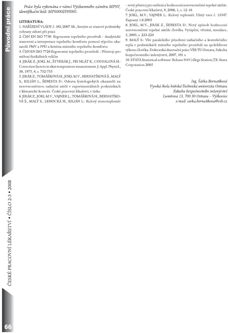 ÈSN EN ISO 77 Ergonomie tepelného prostøedí Analytické stanovení a interpretace tepelného komfortu pomocí výpoètu ukazatelù PMV a PPD a kritéria místního tepelného komfortu.