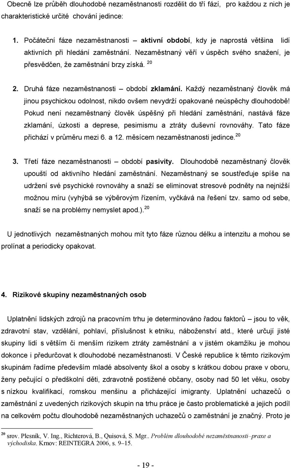 Druhá fáze nezaměstnanosti období zklamání. Kaţdý nezaměstnaný člověk má jinou psychickou odolnost, nikdo ovšem nevydrţí opakované neúspěchy dlouhodobě!