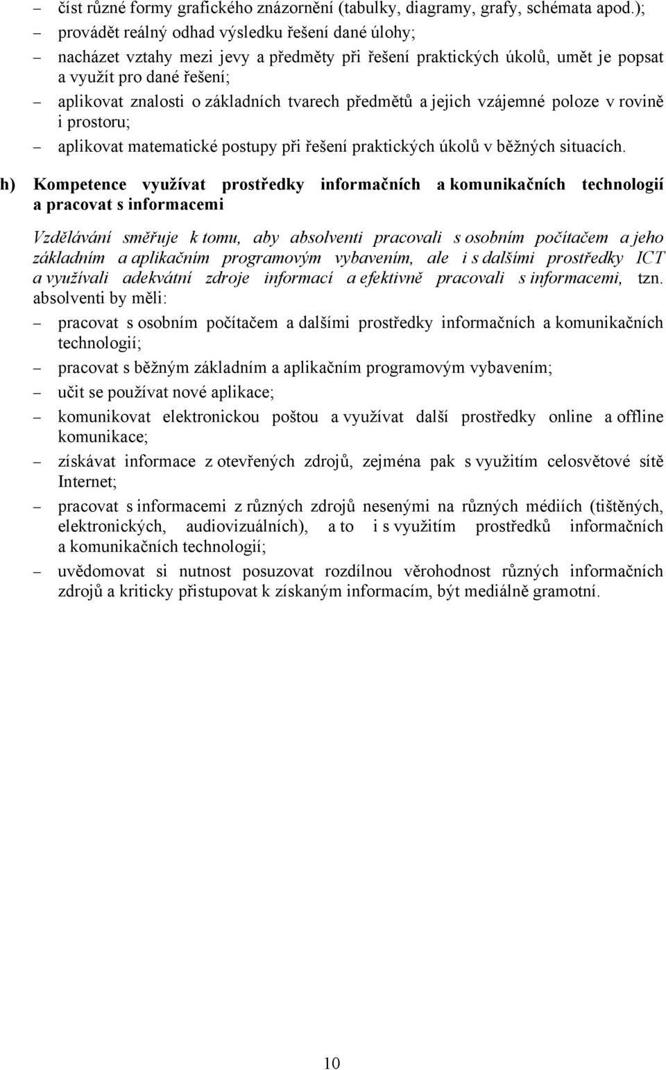 tvarech předmětů a jejich vzájemné poloze v rovině i prostoru; aplikovat matematické postupy při řešení praktických úkolů v běžných situacích.