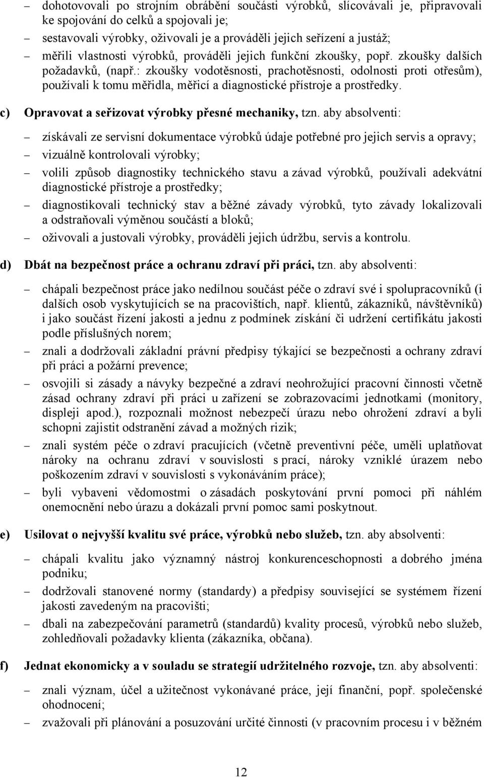 : zkoušky vodotěsnosti, prachotěsnosti, odolnosti proti otřesům), používali k tomu měřidla, měřicí a diagnostické přístroje a prostředky. c) Opravovat a seřizovat výrobky přesné mechaniky, tzn.