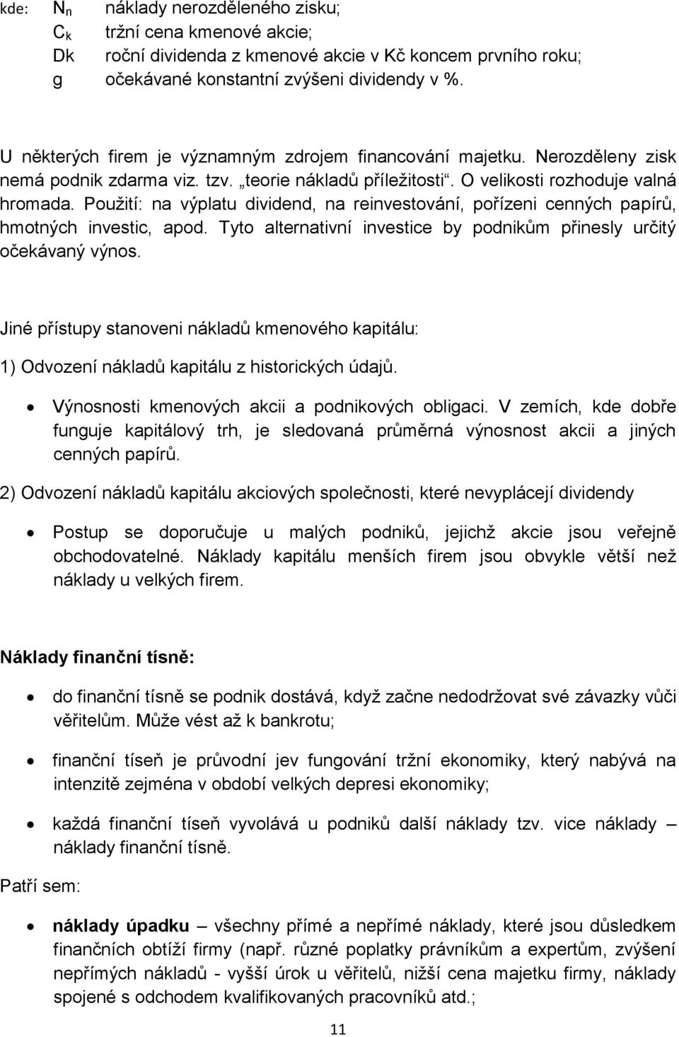 Použití: na výplatu dividend, na reinvestování, pořízeni cenných papírů, hmotných investic, apod. Tyto alternativní investice by podnikům přinesly určitý očekávaný výnos.