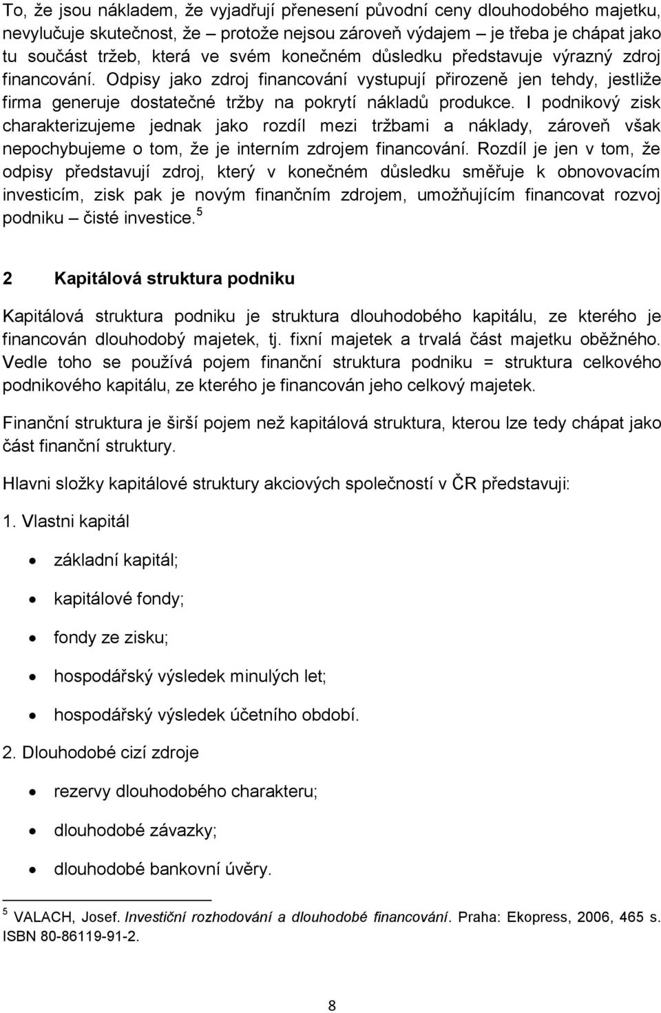 I podnikový zisk charakterizujeme jednak jako rozdíl mezi tržbami a náklady, zároveň však nepochybujeme o tom, že je interním zdrojem financování.