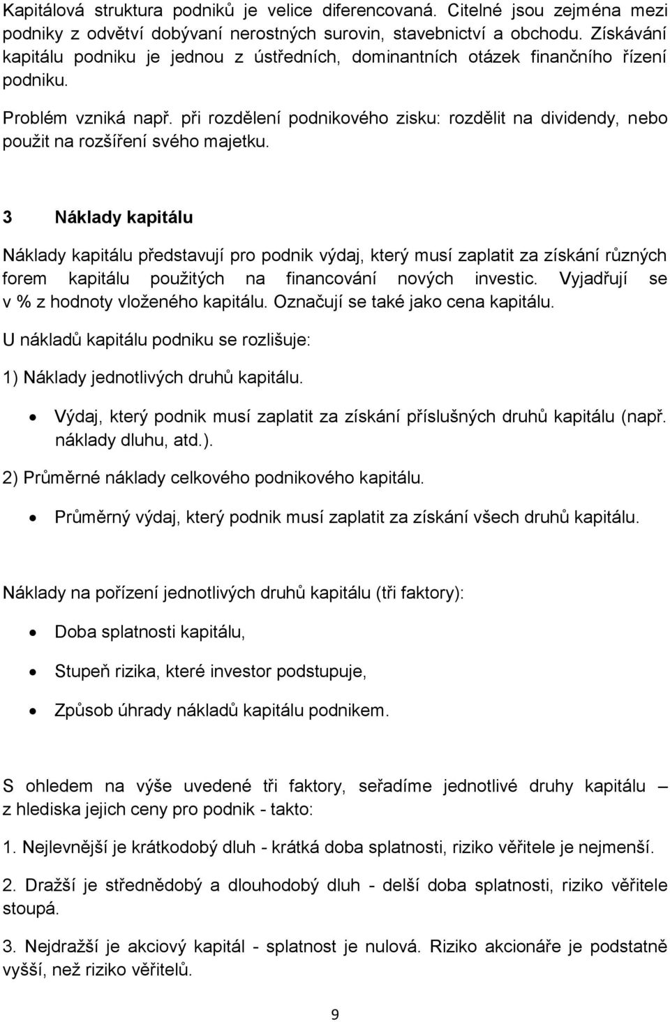 při rozdělení podnikového zisku: rozdělit na dividendy, nebo použit na rozšíření svého majetku.