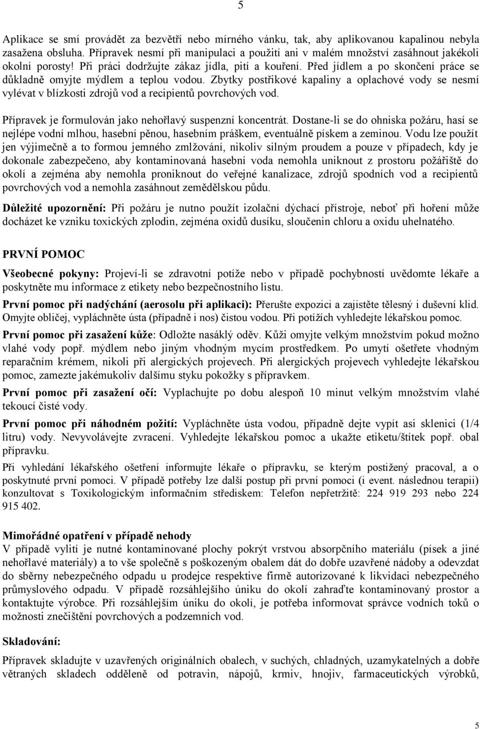 Před jídlem a po skončení práce se důkladně omyjte mýdlem a teplou vodou. Zbytky postřikové kapaliny a oplachové vody se nesmí vylévat v blízkosti zdrojů vod a recipientů povrchových vod.