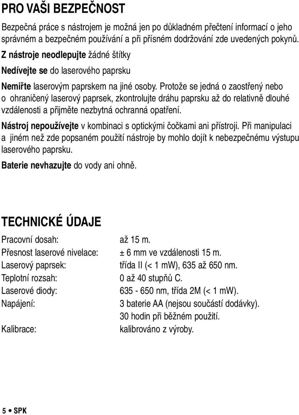 Protože se jedná o zaostřený nebo o ohraničený laserový paprsek, zkontrolujte dráhu paprsku až do relativně dlouhé vzdálenosti a přijměte nezbytná ochranná opatření.