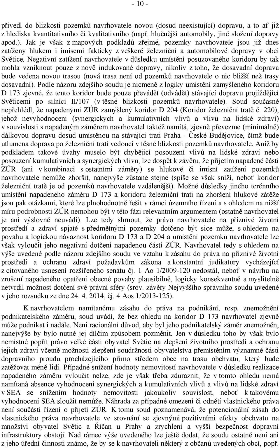 Jak je však z mapových podkladů zřejmé, pozemky navrhovatele jsou již dnes zatíženy hlukem i imisemi fakticky z veškeré železniční a automobilové dopravy v obci Světice.