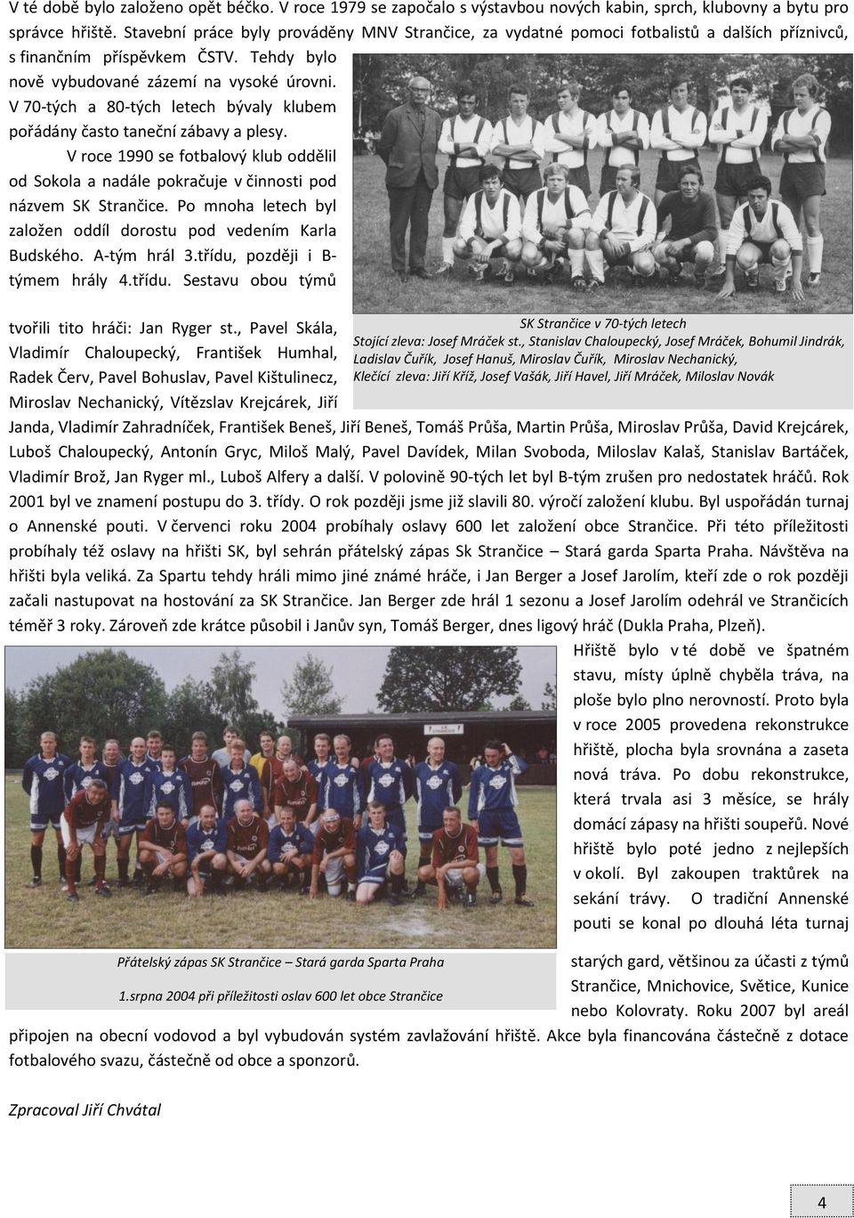 V 70-tých a 80-tých letech bývaly klubem pořádány často taneční zábavy a plesy. V roce 1990 se fotbalový klub oddělil od Sokola a nadále pokračuje v činnosti pod názvem SK Strančice.