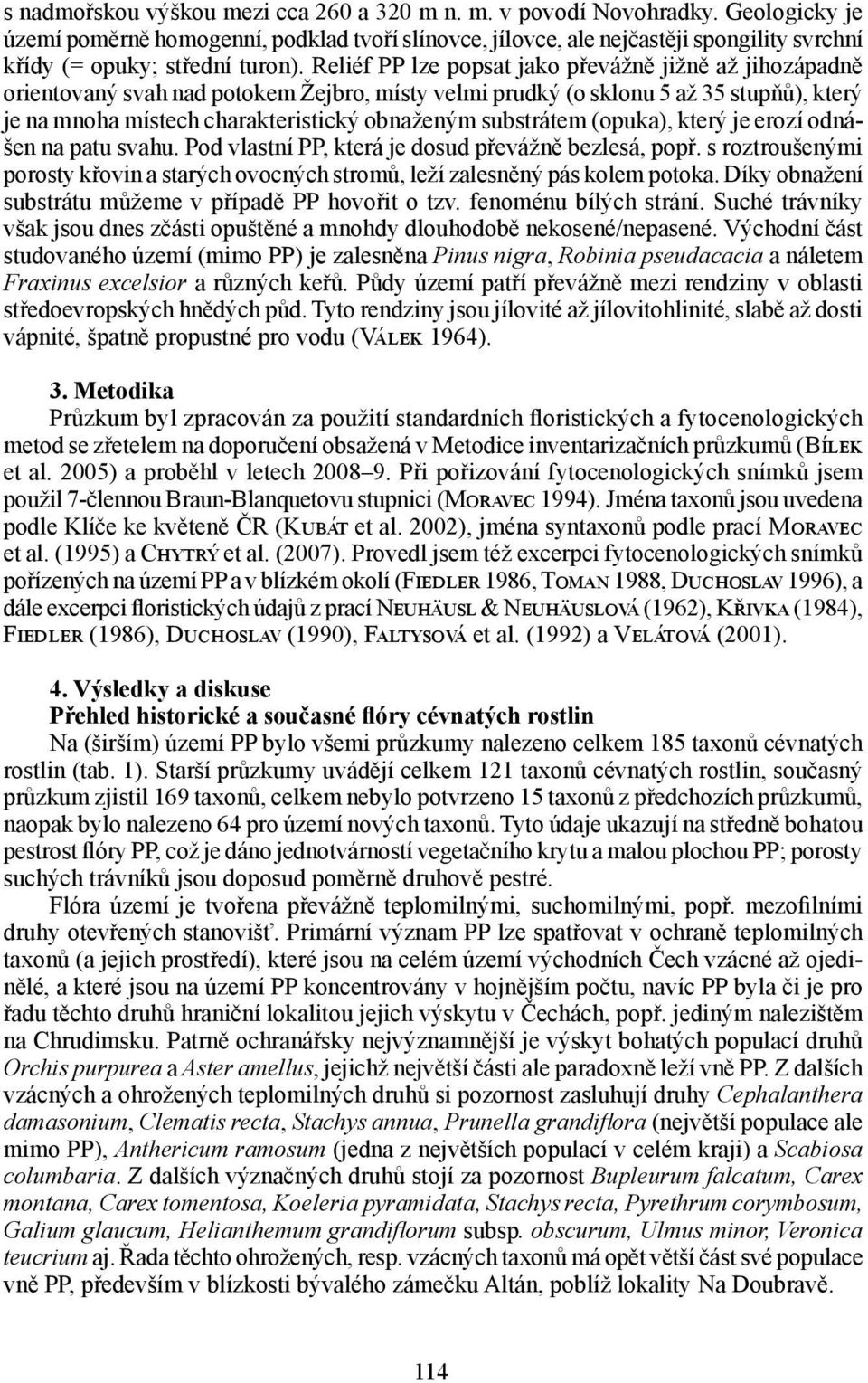 Reliéf PP lze popsat jako převážně jižně až jihozápadně orientovaný svah nad potokem Žejbro, místy velmi prudký (o sklonu 5 až 35 stupňů), který je na mnoha místech charakteristický obnaženým