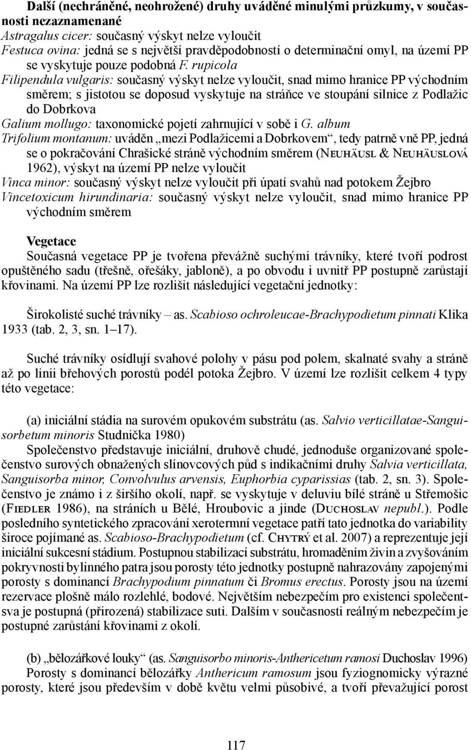 rupicola Filipendula vulgaris: současný výskyt nelze vyloučit, snad mimo hranice PP východním směrem; s jistotou se doposud vyskytuje na stráňce ve stoupání silnice z Podlažic do Dobrkova Galium