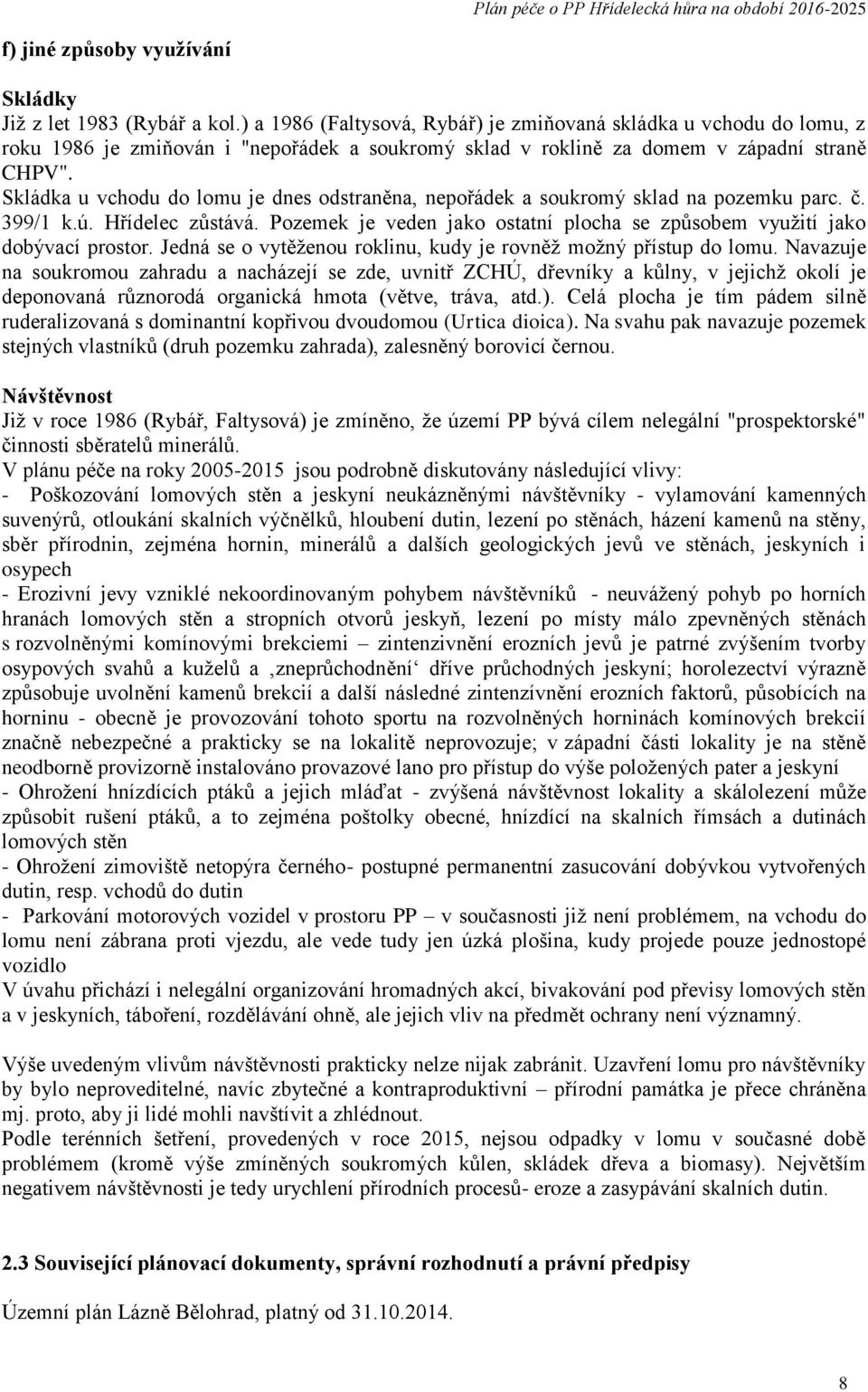 Skládka u vchodu do lomu je dnes odstraněna, nepořádek a soukromý sklad na pozemku parc. č. 399/1 k.ú. Hřídelec zůstává. Pozemek je veden jako ostatní plocha se způsobem využití jako dobývací prostor.