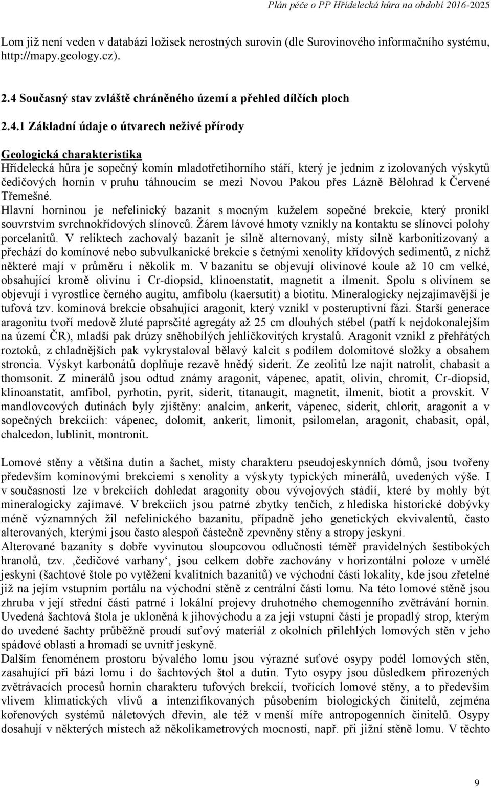 1 Základní údaje o útvarech neživé přírody Geologická charakteristika Hřídelecká hůra je sopečný komín mladotřetihorního stáří, který je jedním z izolovaných výskytů čedičových hornin v pruhu