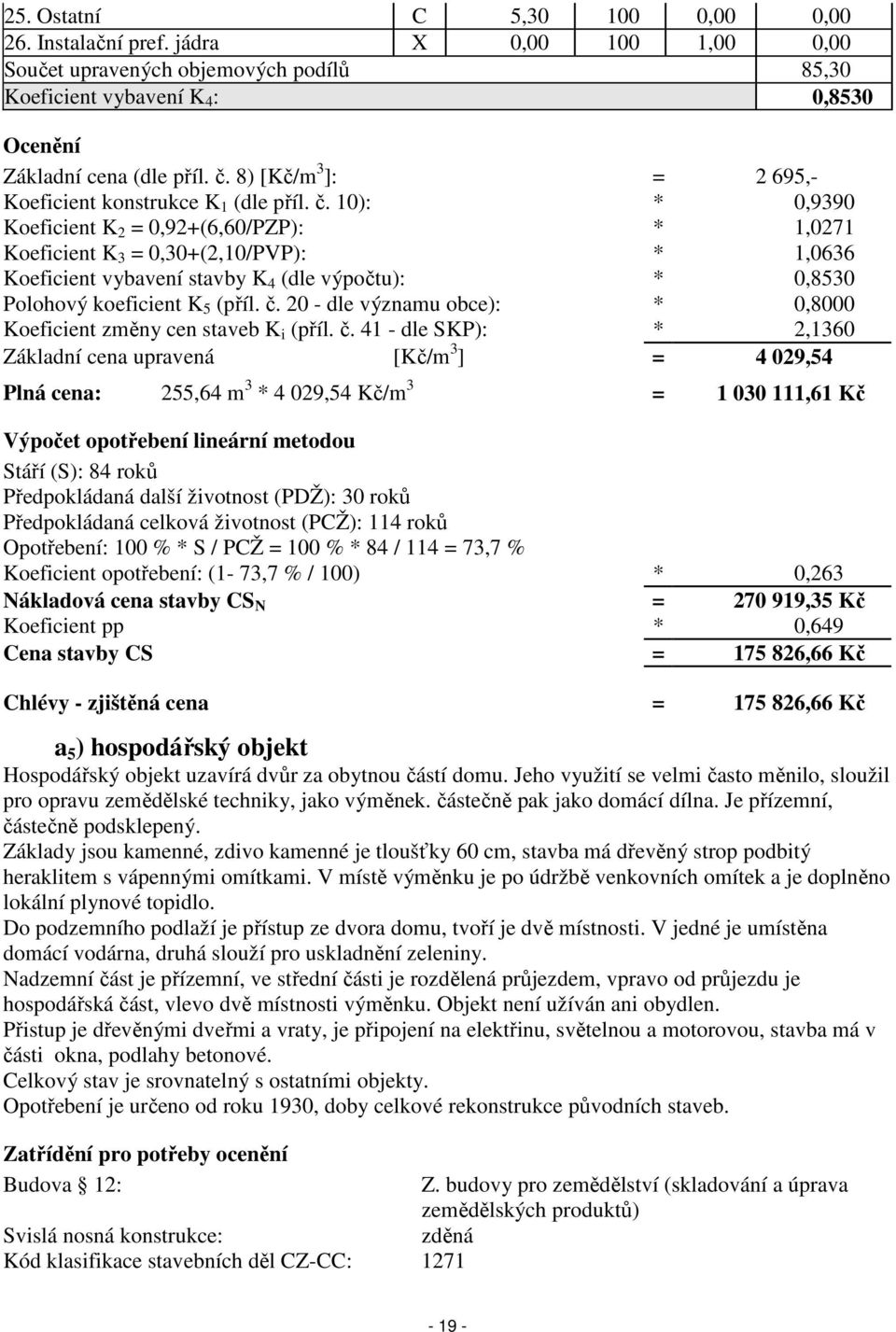 10): * 0,9390 Koeficient K 2 = 0,92+(6,60/PZP): * 1,0271 Koeficient K 3 = 0,30+(2,10/PVP): * 1,0636 Koeficient vybavení stavby K 4 (dle výpočtu): * 0,8530 Polohový koeficient K 5 (příl. č.