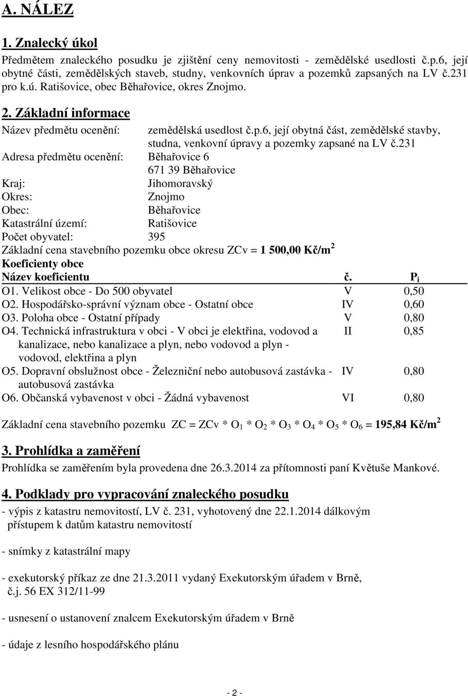 231 Adresa předmětu ocenění: Běhařovice 6 671 39 Běhařovice Kraj: Jihomoravský Okres: Znojmo Obec: Běhařovice Katastrální území: Ratišovice Počet obyvatel: 395 Základní cena stavebního pozemku obce