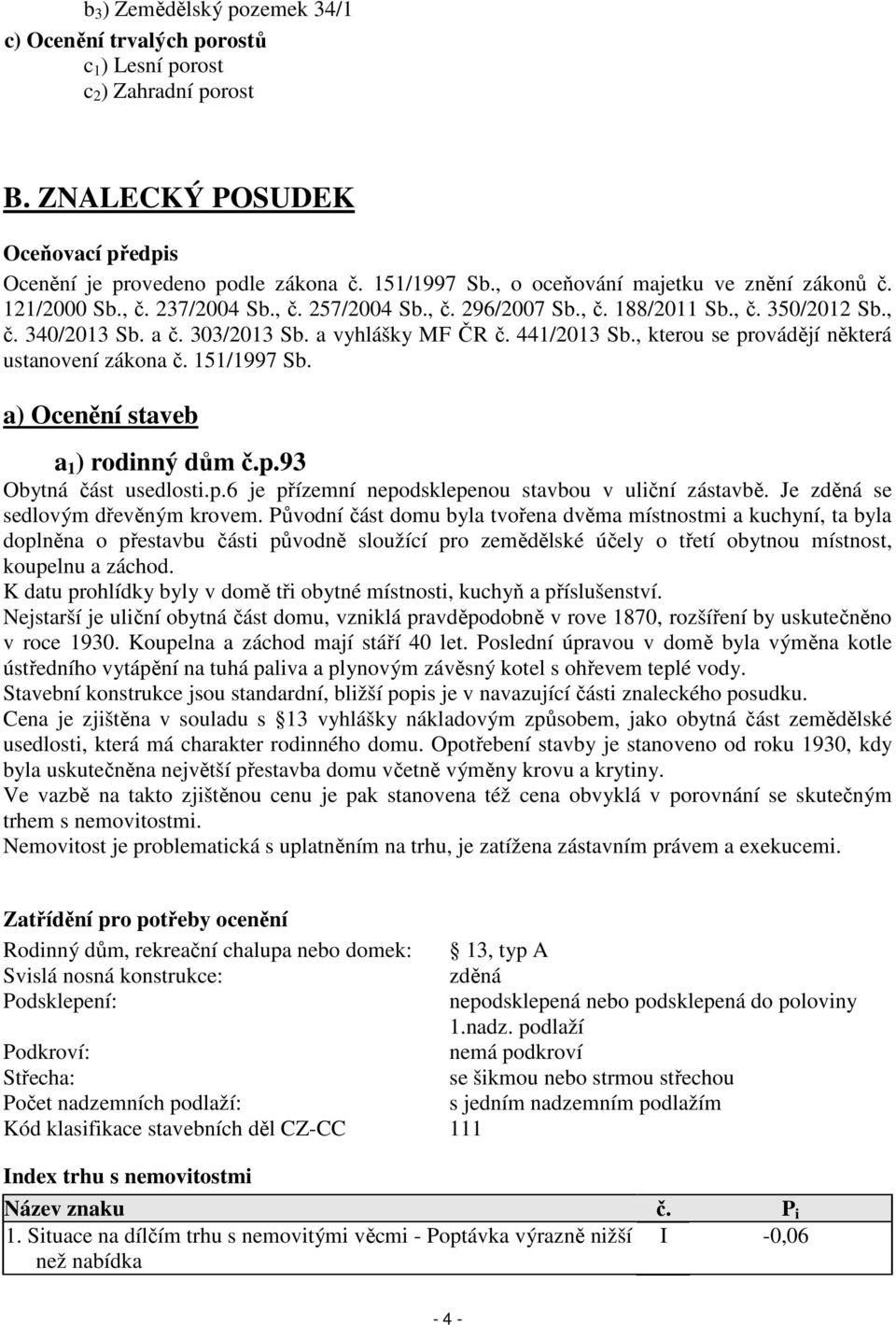 441/2013 Sb., kterou se provádějí některá ustanovení zákona č. 151/1997 Sb. a) Ocenění staveb a 1 ) rodinný dům č.p.93 Obytná část usedlosti.p.6 je přízemní nepodsklepenou stavbou v uliční zástavbě.