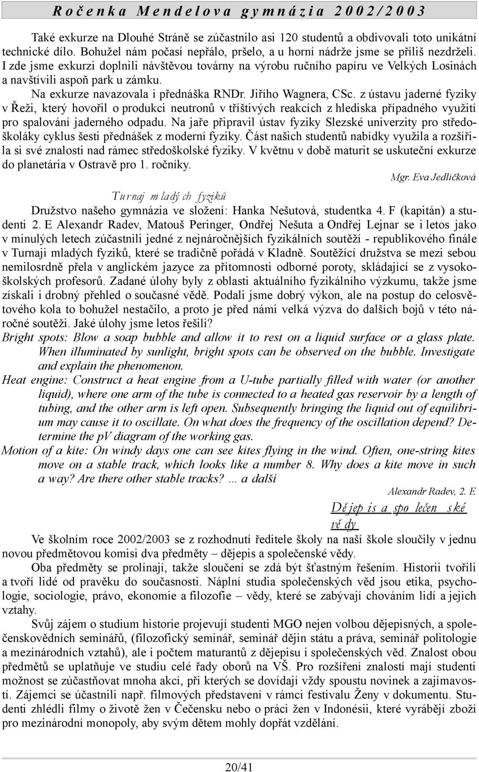 z ústavu jaderné fyziky v Řeži, který hovořil o produkci neutronů v tříštivých reakcích z hlediska případného využití pro spalování jaderného odpadu.