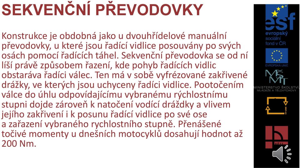 Ten má v sobě vyfrézované zakřivené drážky, ve kterých jsou uchyceny řadíci vidlice.