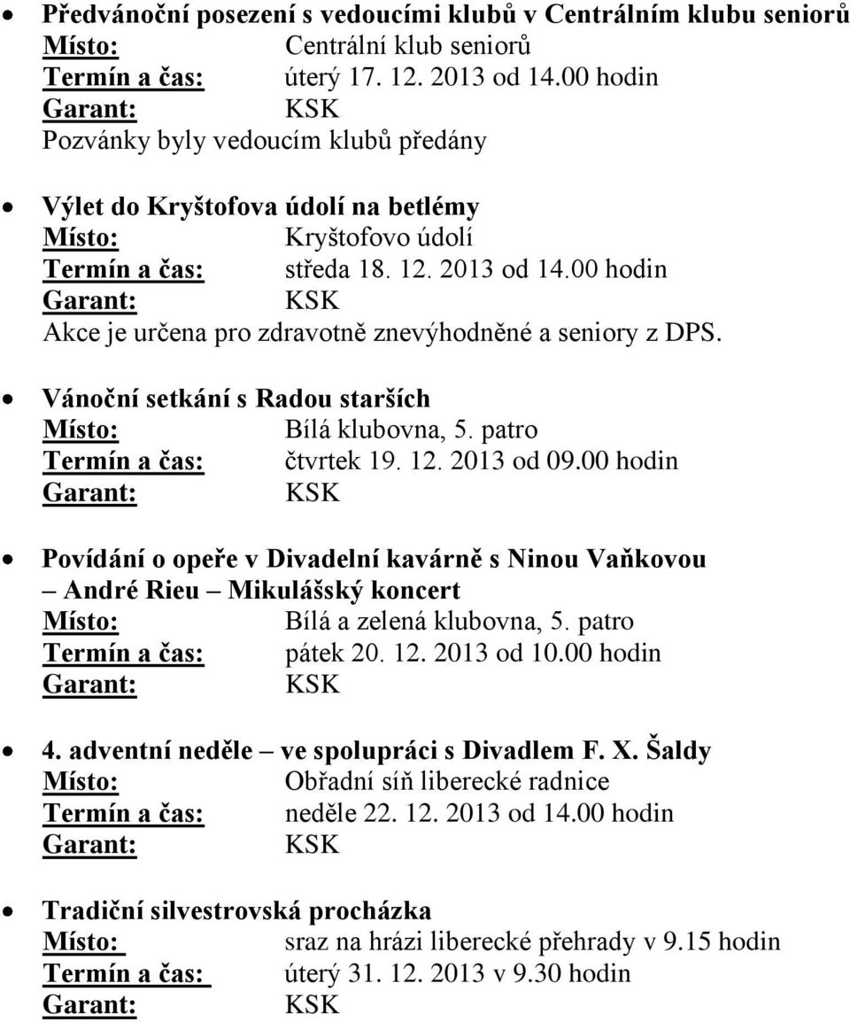 00 hodin Akce je určena pro zdravotně znevýhodněné a seniory z DPS. Vánoční setkání s Radou starších Bílá klubovna, 5. patro Termín a čas: čtvrtek 19. 12. 2013 od 09.