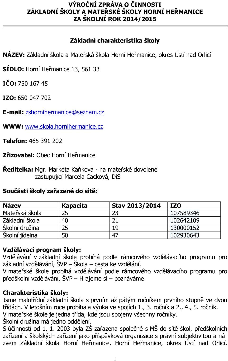 Markéta Kaňková - na mateřské dovolené zastupující Marcela Cacková, DiS Součásti školy zařazené do sítě: Název Kapacita Stav 2013/2014 IZO Mateřská škola 25 23 107589346 Základní škola 40 21