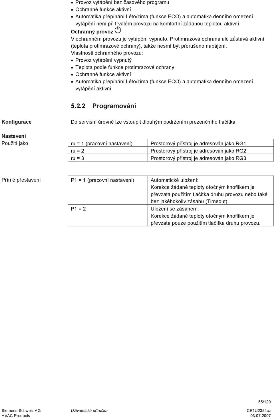 Vlastnosti ochranného provozu: Provoz vytáp ní vypnutý Teplota podle funkce protimrazové ochrany Ochranné funkce aktivní Automatika p epínání Léto/zima (funkce ECO) a automatika denního omezení vytáp