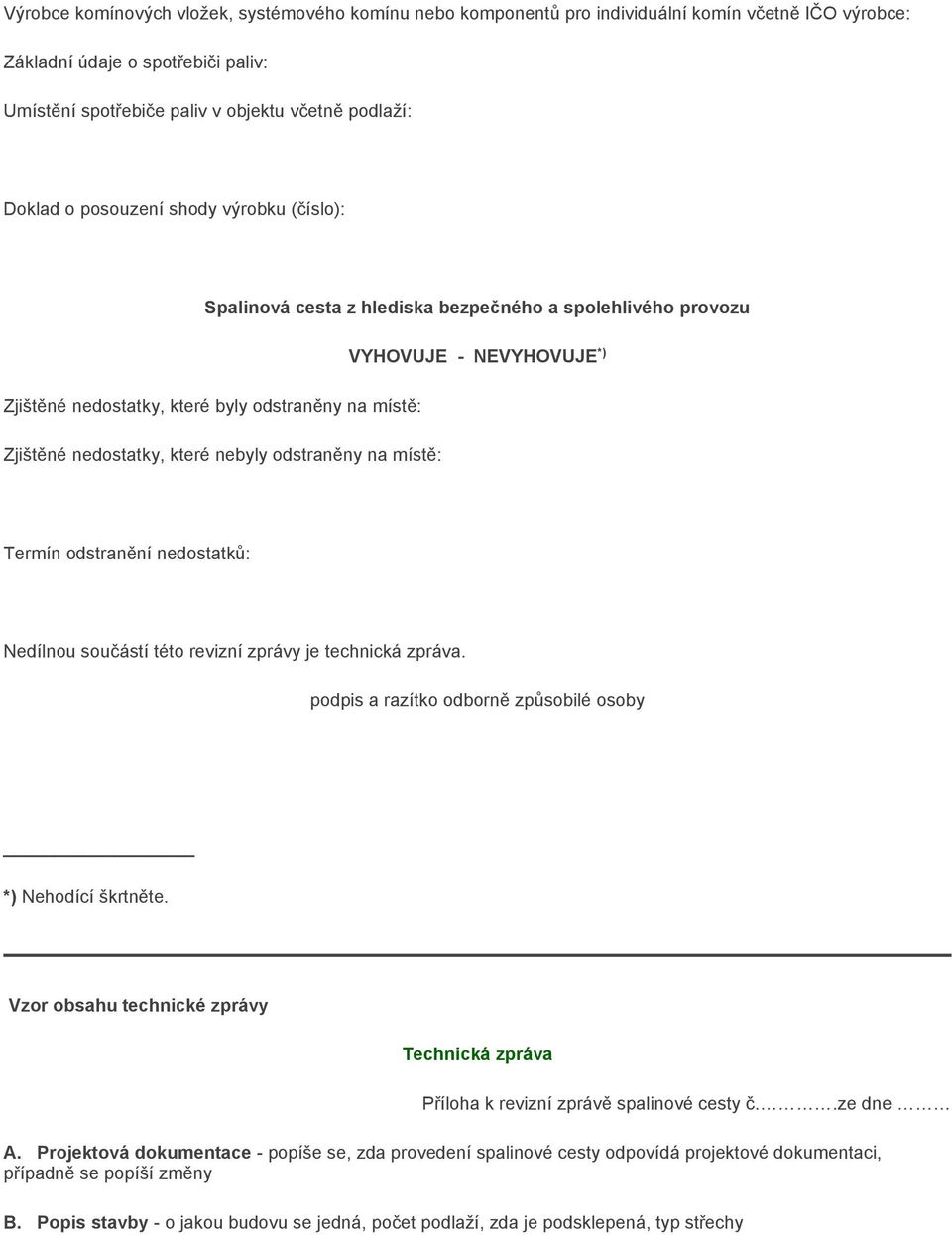 místě: VYHOVUJE - NEVYHOVUJE *) Termín odstranění nedostatků: Nedílnou součástí této revizní zprávy je technická zpráva. podpis a razítko odborně způsobilé osoby *) Nehodící škrtněte.
