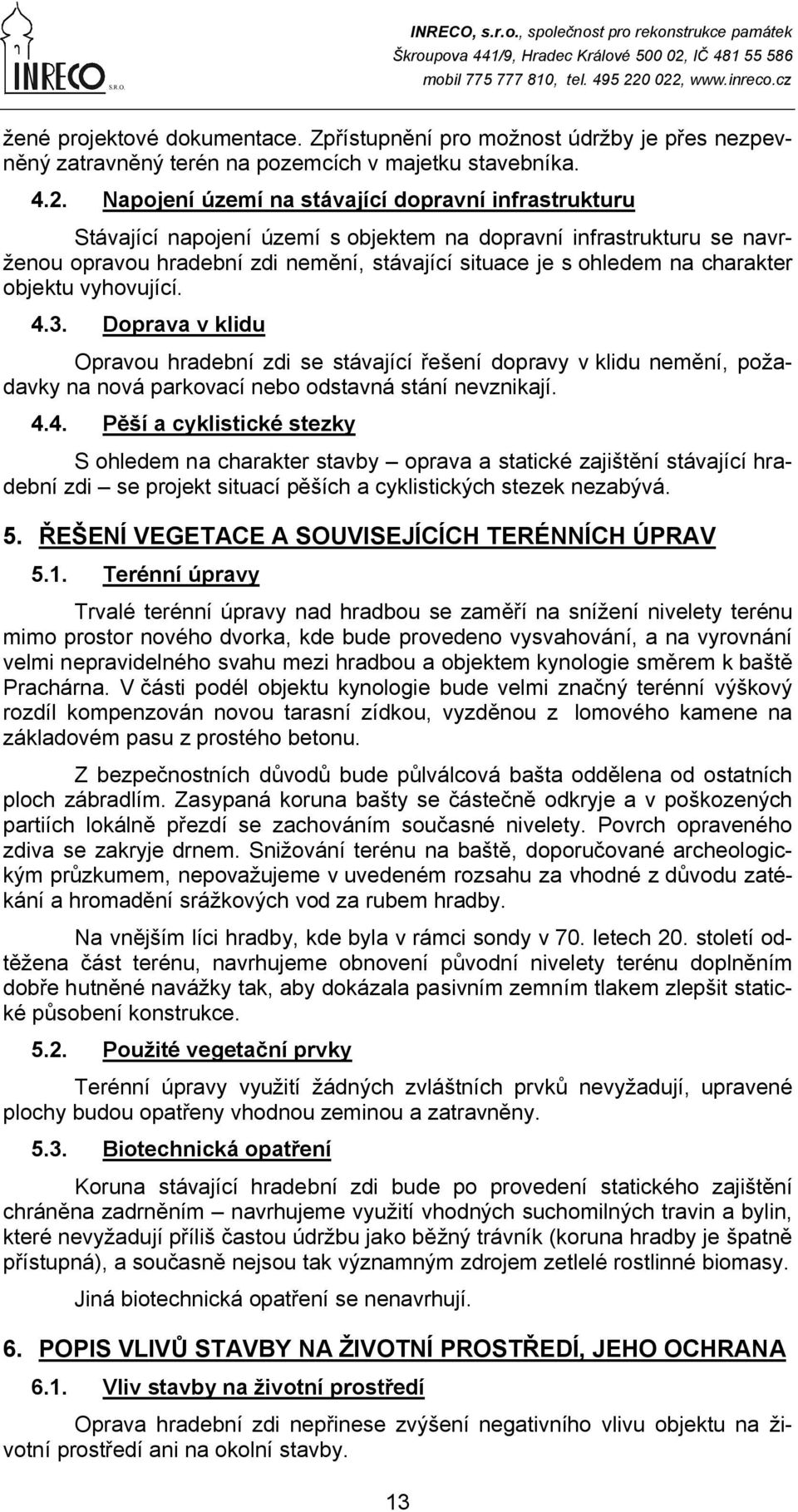 charakter objektu vyhovující. 4.3. Doprava v klidu Opravou hradební zdi se stávající řešení dopravy v klidu nemění, požadavky na nová parkovací nebo odstavná stání nevznikají. 4.4. Pěší a cyklistické stezky S ohledem na charakter stavby oprava a statické zajištění stávající hradební zdi se projekt situací pěších a cyklistických stezek nezabývá.