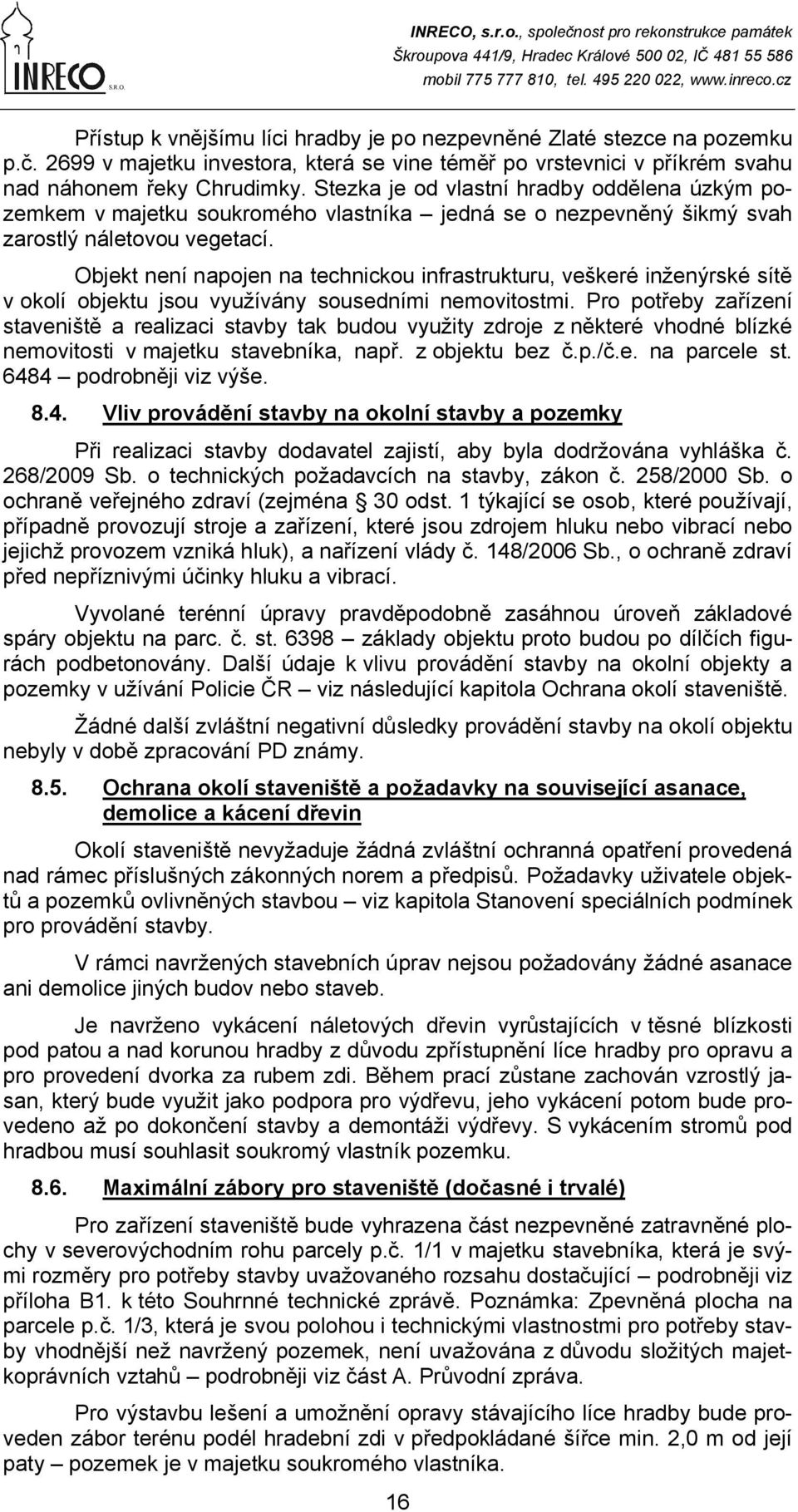 Objekt není napojen na technickou infrastrukturu, veškeré inženýrské sítě v okolí objektu jsou využívány sousedními nemovitostmi.