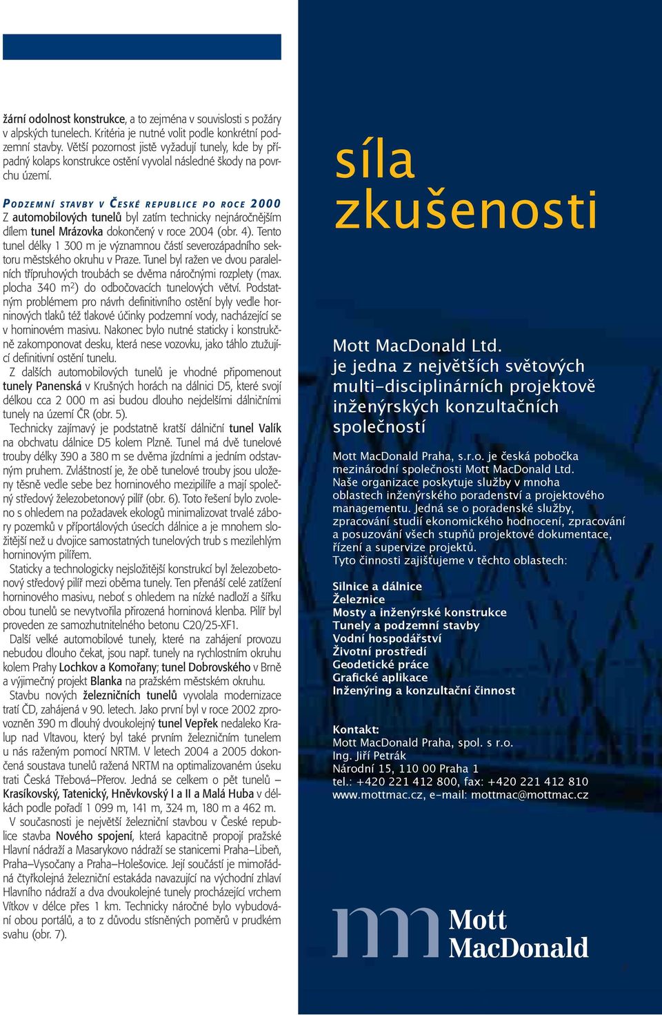 P ODZEMNÍ STAVBY V ČESKÉ REPUBLICE PO ROCE 2000 Z automobilových tunelů byl zatím technicky nejnáročnějším dílem tunel Mrázovka dokončený v roce 2004 (obr. 4).