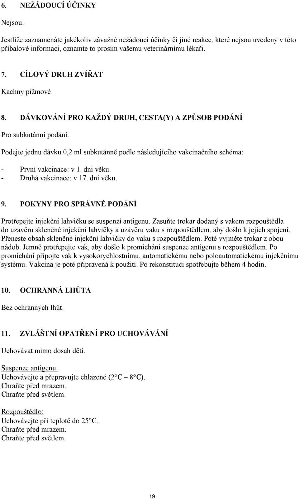 Podejte jednu dávku 0,2 ml subkutánně podle následujícího vakcinačního schéma: - První vakcinace: v 1. dni věku. - Druhá vakcinace: v 17. dni věku. 9.