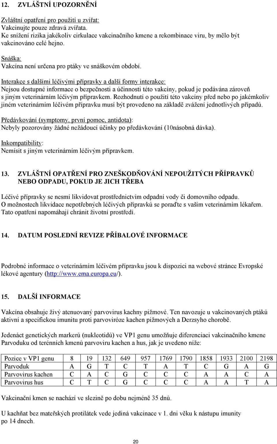 Interakce s dalšími léčivými přípravky a další formy interakce: Nejsou dostupné informace o bezpečnosti a účinnosti této vakcíny, pokud je podávána zároveň s jiným veterinárním léčivým přípravkem.