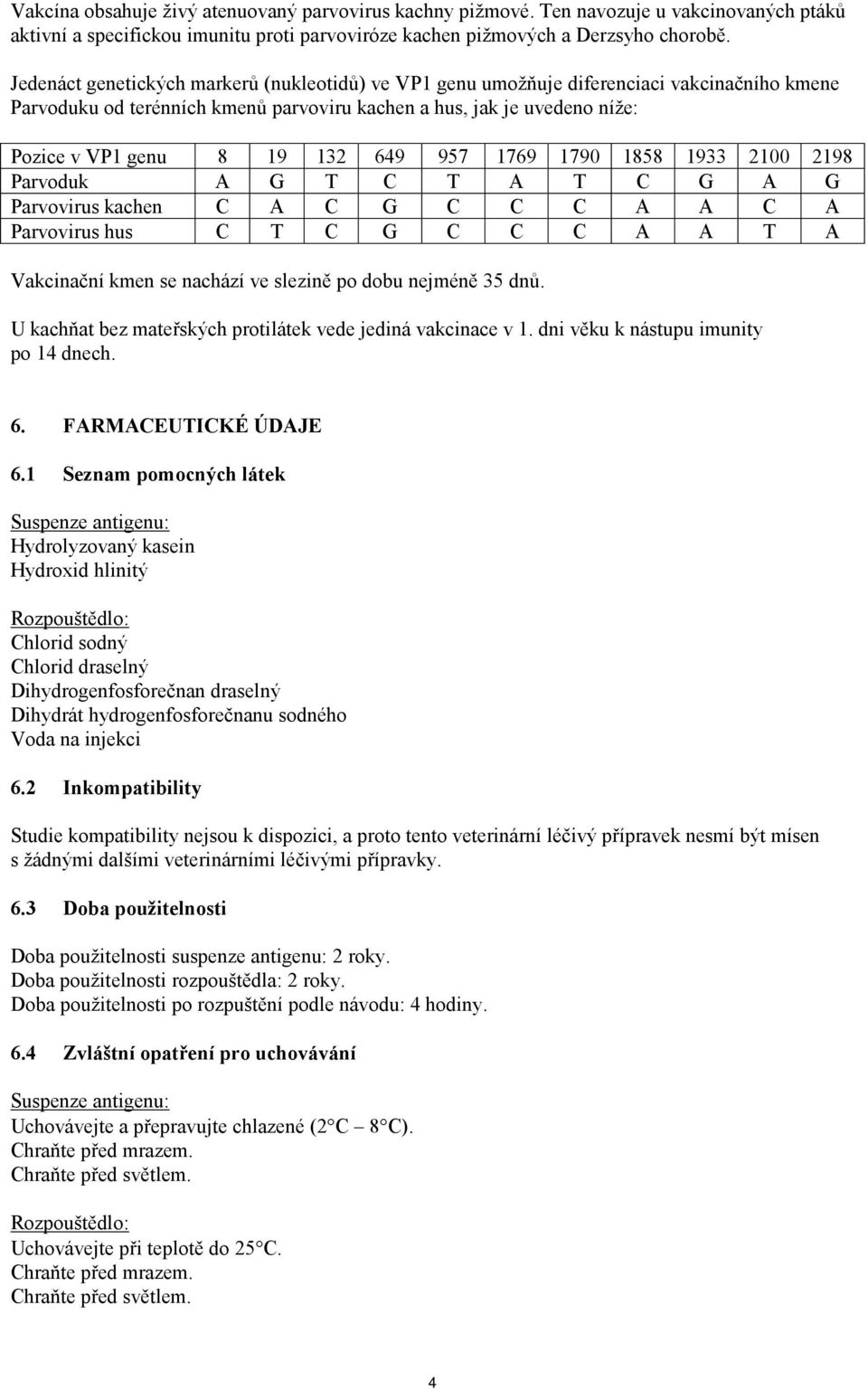 957 1769 1790 1858 1933 2100 2198 Parvoduk A G T C T A T C G A G Parvovirus kachen C A C G C C C A A C A Parvovirus hus C T C G C C C A A T A Vakcinační kmen se nachází ve slezině po dobu nejméně 35